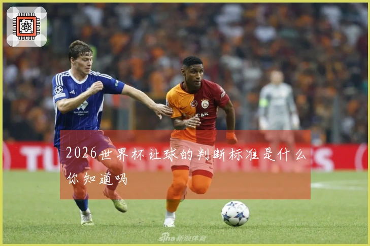 2026世界杯让球的判断标准是什么你知道吗