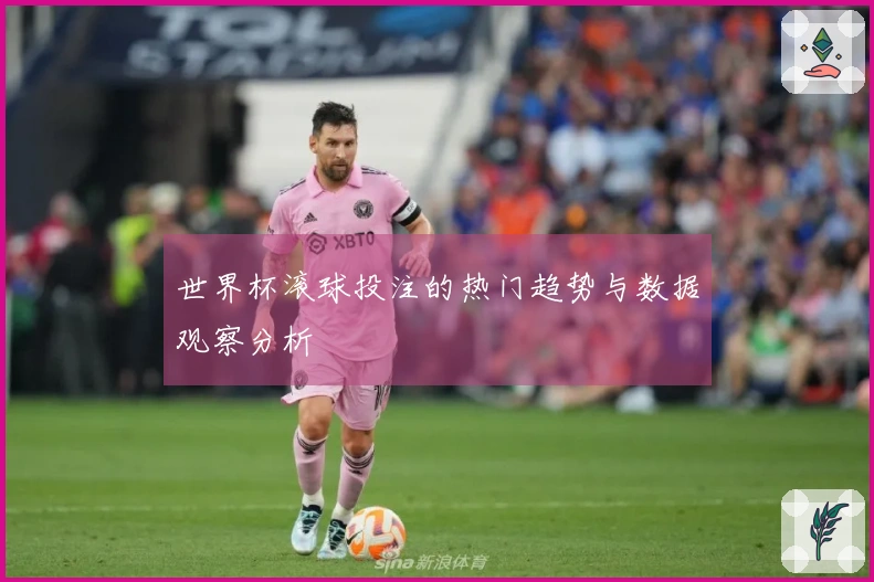 世界杯滚球投注的热门趋势与数据观察分析
