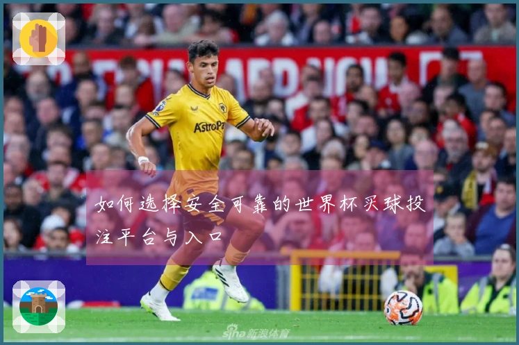 如何选择安全可靠的世界杯买球投注平台与入口